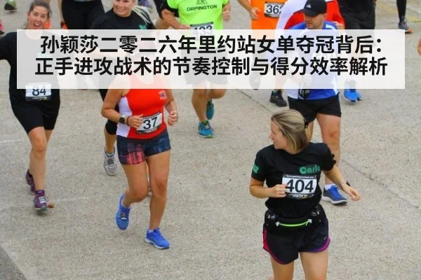 孙颖莎二零二六年里约站女单夺冠背后：正手进攻战术的节奏控制与得分效率解析