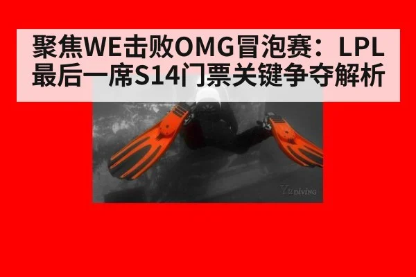 聚焦WE击败OMG冒泡赛：LPL最后一席S14门票关键争夺解析 - j9 game
