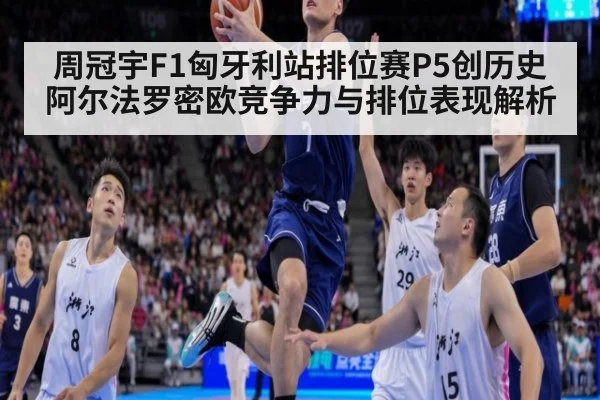 周冠宇F1匈牙利站排位赛P5创历史 阿尔法罗密欧竞争力与排位表现解析 - j9 game