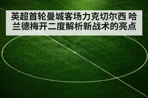 英超首轮曼城客场力克切尔西 哈兰德梅开二度解析新战术的亮点 - j9 game