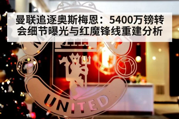 曼联追逐奥斯梅恩：5400万镑转会细节曝光与红魔锋线重建分析