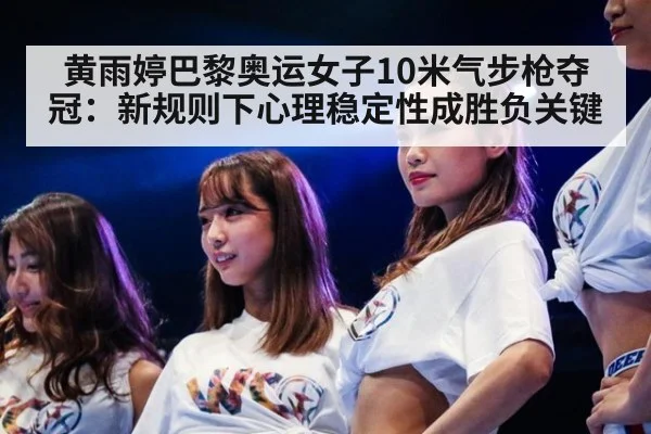 黄雨婷巴黎奥运女子10米气步枪夺冠：新规则下心理稳定性成胜负关键